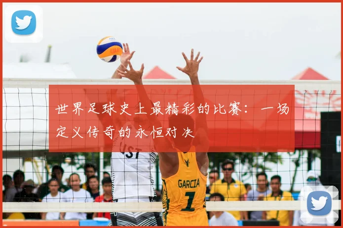 世界足球史上最精彩的比赛:一场定义传奇的永恒对决