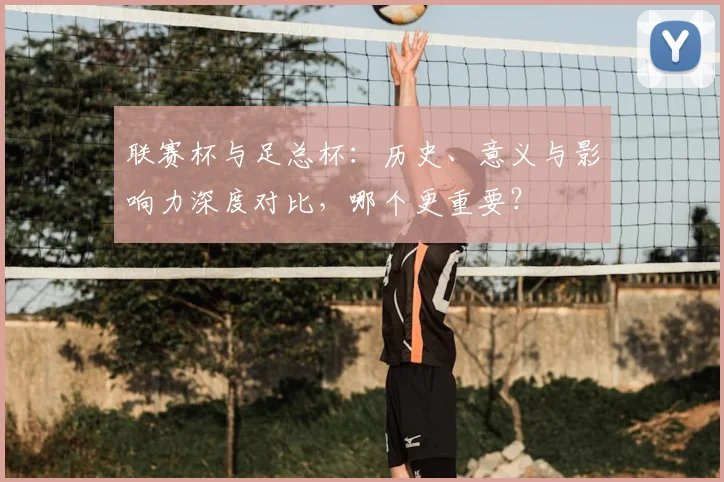 联赛杯与足总杯:历史、意义与影响力深度对比,哪个更重要?