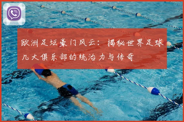 欧洲足坛豪门风云:揭秘世界足球几大俱乐部的统治力与传奇