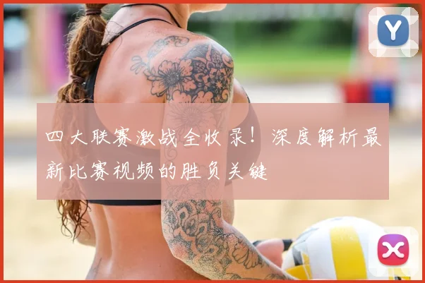 四大联赛激战全收录!深度解析最新比赛视频的胜负关键