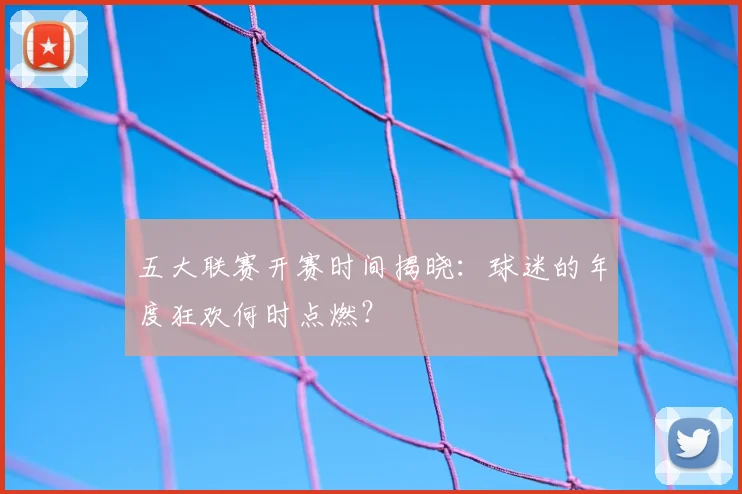五大联赛开赛时间揭晓:球迷的年度狂欢何时点燃?
