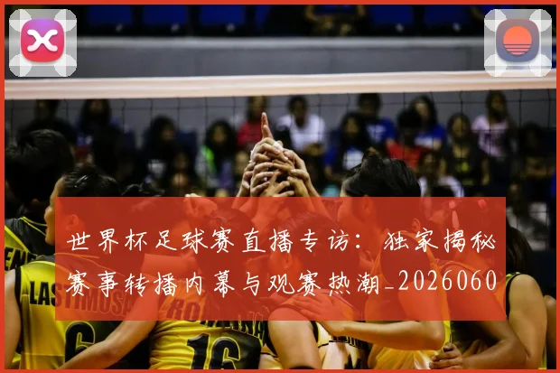 世界杯足球赛直播专访：独家揭秘赛事转播内幕与观赛热潮_20260609201341