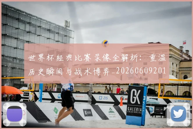 世界杯经典比赛录像全解析:重温历史瞬间与战术博弈_20260609201328