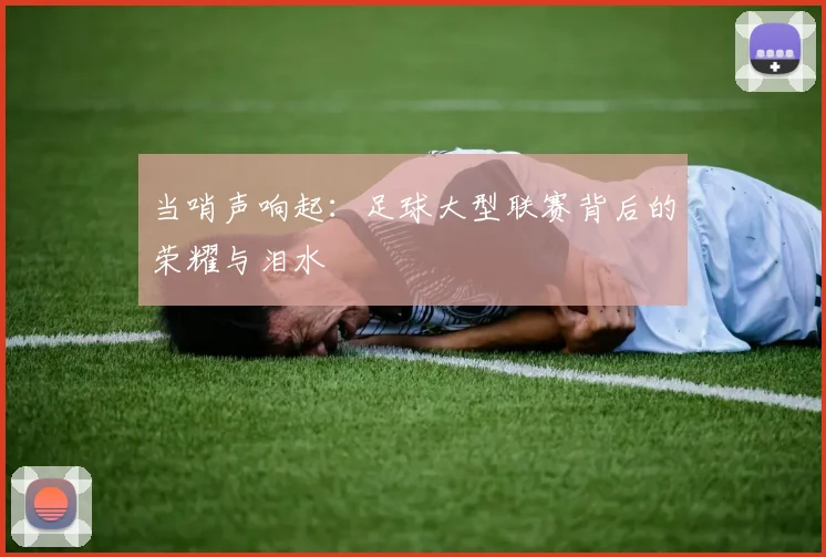 当哨声响起：足球大型联赛背后的荣耀与泪水